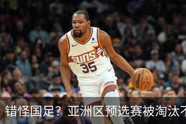 错怪国足？亚洲区预选赛被淘汰不冤！同组4对手世界杯首战均不败
